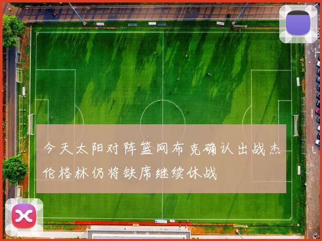 今天太阳对阵篮网布克确认出战杰伦格林仍将缺席继续休战