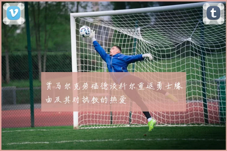 贾马尔克劳福德谈科尔重返勇士缘由及其对执教的热爱