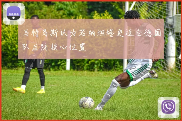 马特乌斯认为若纳坦塔更适合德国队后防核心位置