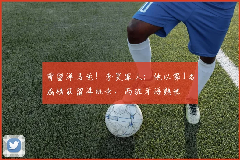 曾留洋马竞！李昊家人：他以第1名成绩获留洋机会，西班牙语熟练