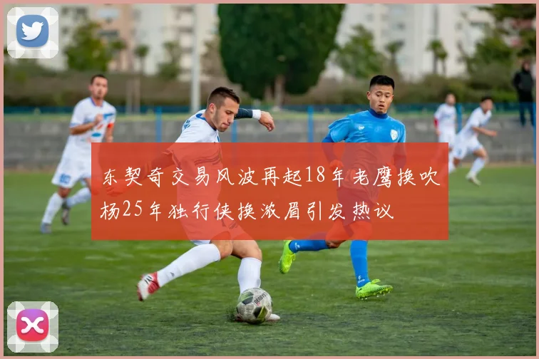 东契奇交易风波再起18年老鹰换吹杨25年独行侠换浓眉引发热议