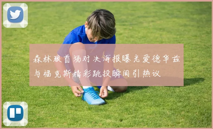 森林狼首场对决海报曝光爱德华兹与福克斯精彩跳投瞬间引热议