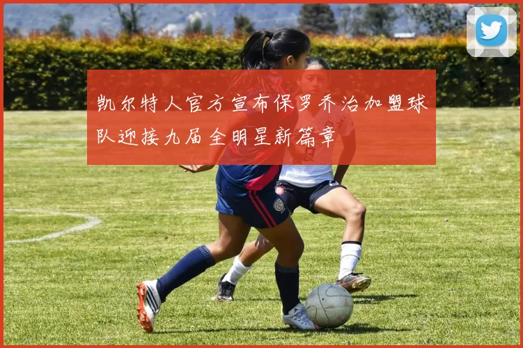凯尔特人官方宣布保罗乔治加盟球队迎接九届全明星新篇章