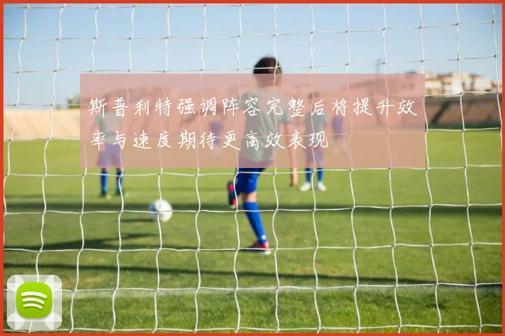斯普利特强调阵容完整后将提升效率与速度期待更高效表现