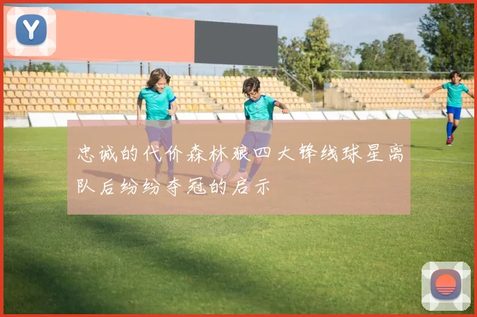 忠诚的代价森林狼四大锋线球星离队后纷纷夺冠的启示